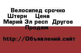 Велосипед срочно  Штерн  › Цена ­ 8 000 - Марий Эл респ. Другое » Продам   